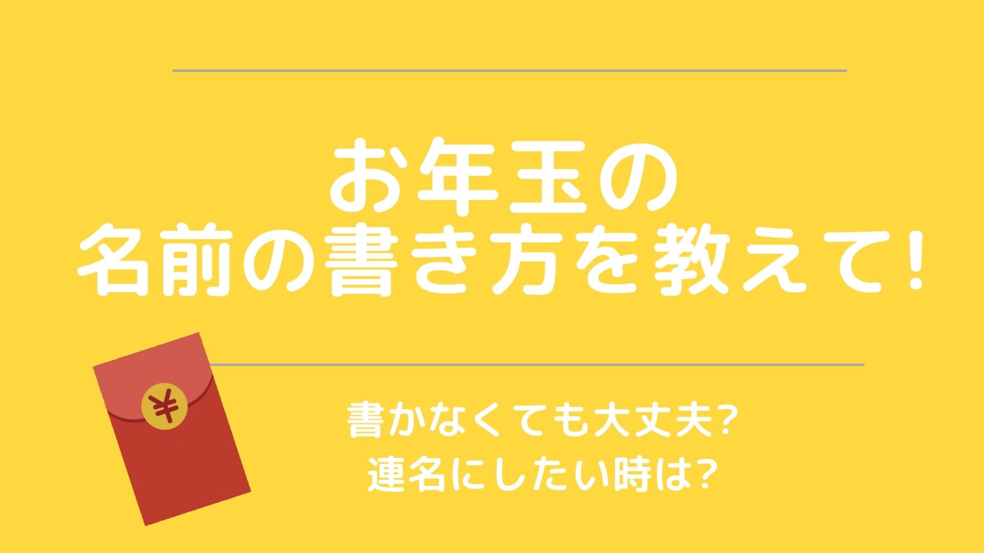 お年玉の名前の書き方を教えて 書かなくても大丈夫 連名にしたい時は ミセレイニアス